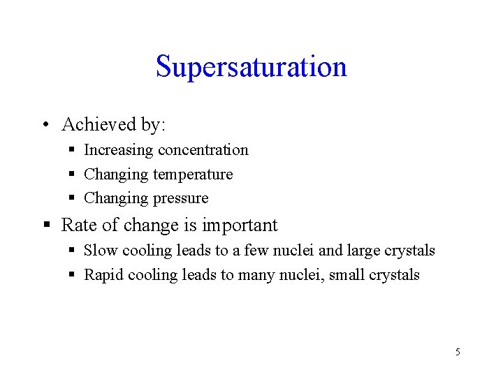 Supersaturation • Achieved by: § Increasing concentration § Changing temperature § Changing pressure §