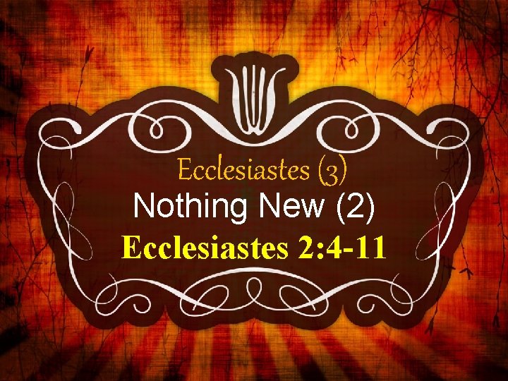 Ecclesiastes (3) Nothing New (2) Ecclesiastes 2: 4 -11 