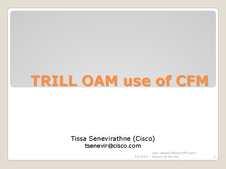 TRILL OAM use of CFM Tissa Senevirathne (Cisco) tsenevir@cisco. com 1/17/14 new-senevirathne-trill-oamliaison-0114 -v 01