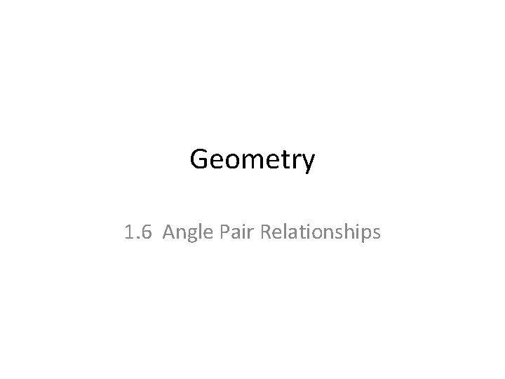 Geometry 1. 6 Angle Pair Relationships 
