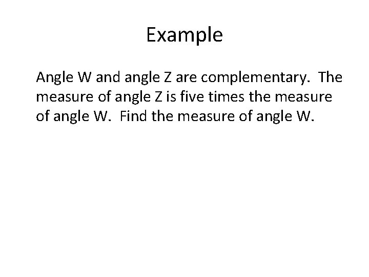 Example Angle W and angle Z are complementary. The measure of angle Z is