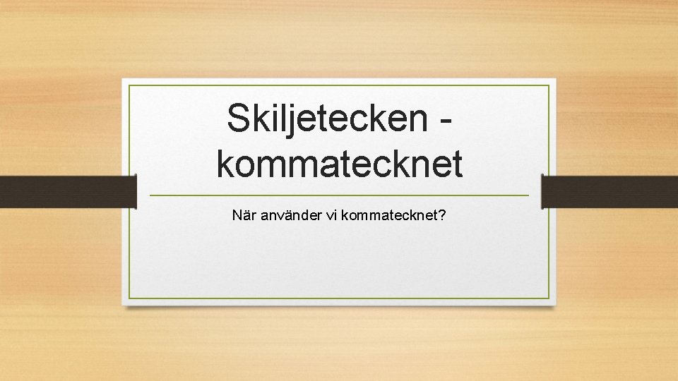 Skiljetecken kommatecknet När använder vi kommatecknet? 