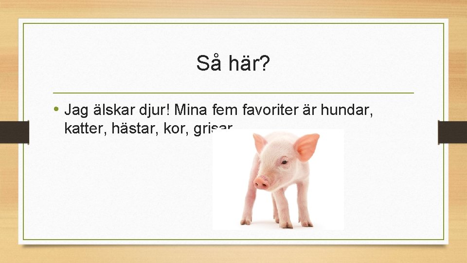 Så här? • Jag älskar djur! Mina fem favoriter är hundar, katter, hästar, kor,