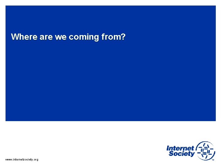 Where are we coming from? www. internetsociety. org 