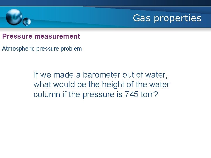 Gas properties Pressure measurement Atmospheric pressure problem If we made a barometer out of