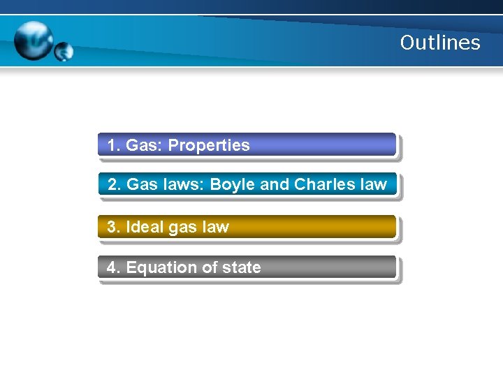 Outlines 1. Gas: Properties 2. Gas laws: Boyle and Charles law 3. Ideal gas