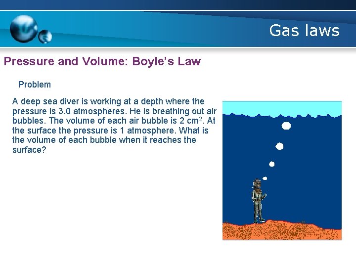 Gas laws Pressure and Volume: Boyle’s Law Problem A deep sea diver is working