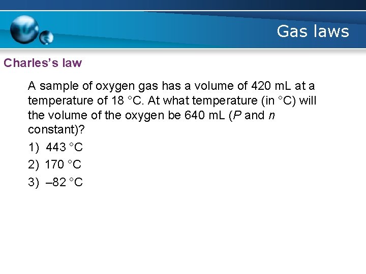 Gas laws Charles’s law A sample of oxygen gas has a volume of 420