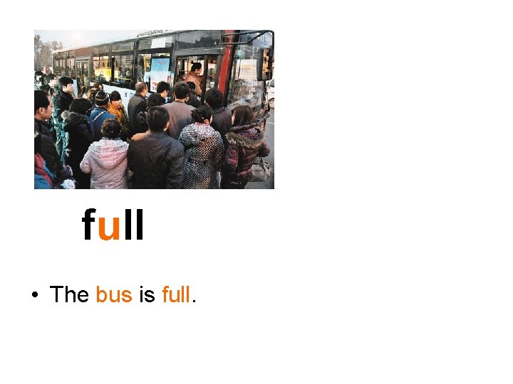 full • The bus is full. 