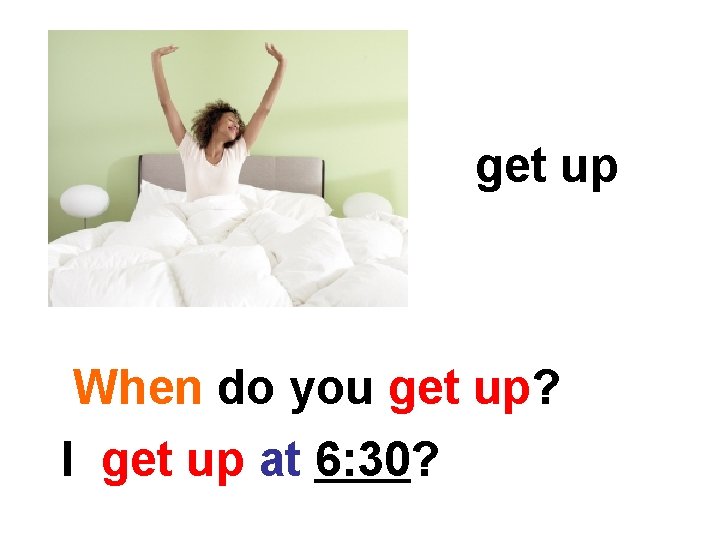 get up When do you get up? I get up at 6: 30? 