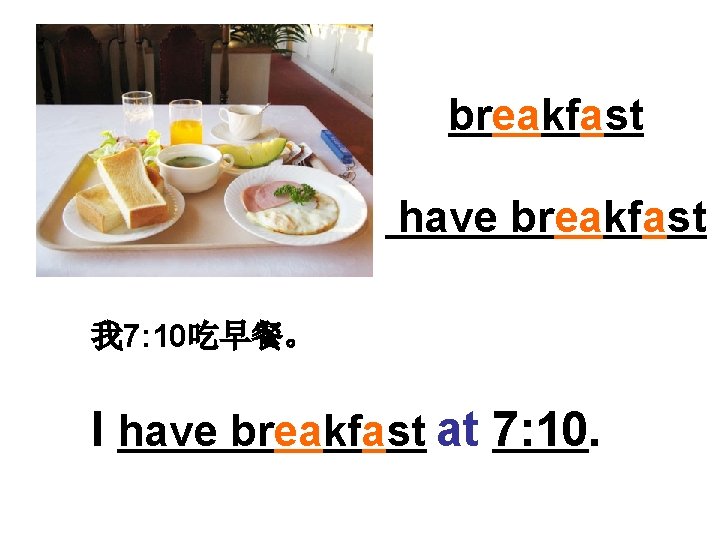 breakfast have breakfast 我 7: 10吃早餐。 I have breakfast at 7: 10. 