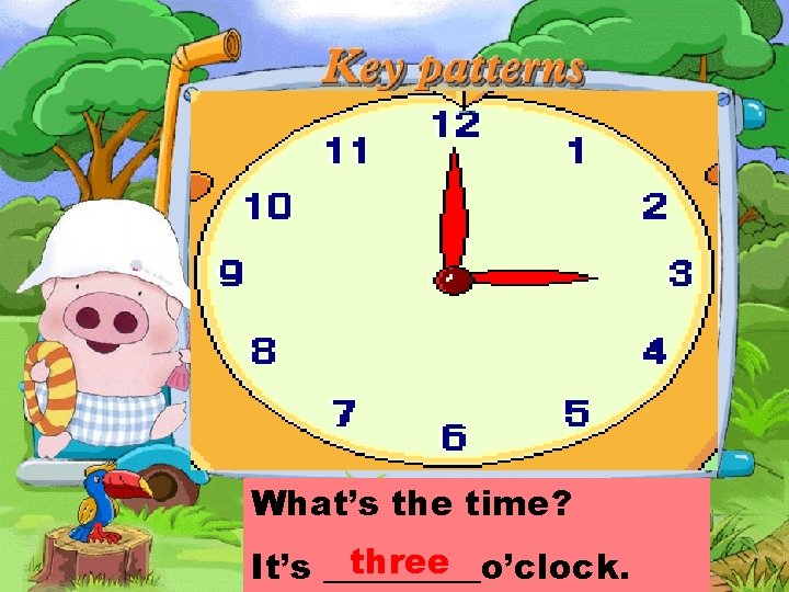 What’s the time? three It’s _____o’clock. 