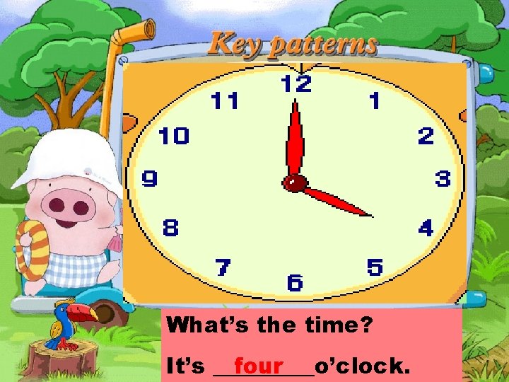 What’s the time? It’s _____o’clock. four 