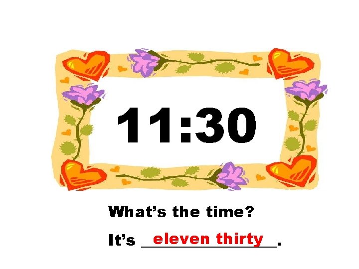 11: 30 What’s the time? eleven thirty It’s _________. 