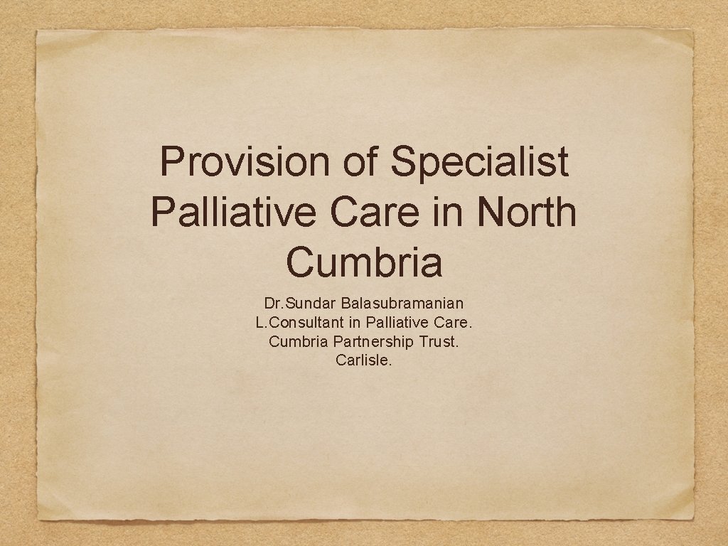 Provision of Specialist Palliative Care in North Cumbria Dr. Sundar Balasubramanian L. Consultant in