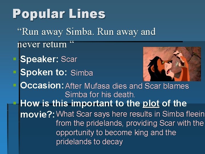 Popular Lines “Run away Simba. Run away and never return “ § Speaker: Scar