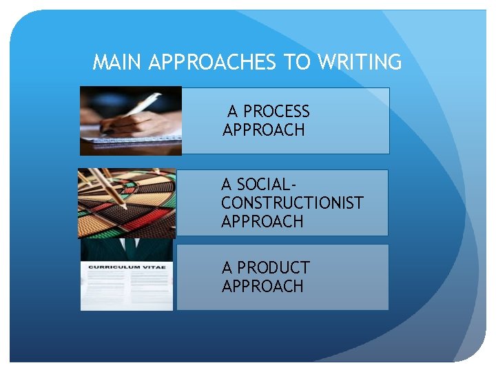 MAIN APPROACHES TO WRITING A PROCESS APPROACH A SOCIALCONSTRUCTIONIST APPROACH A PRODUCT APPROACH 