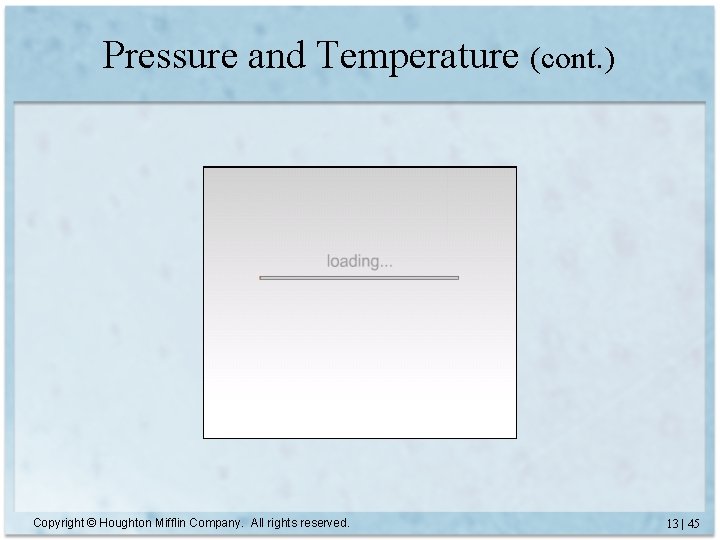 Pressure and Temperature (cont. ) Copyright © Houghton Mifflin Company. All rights reserved. 13