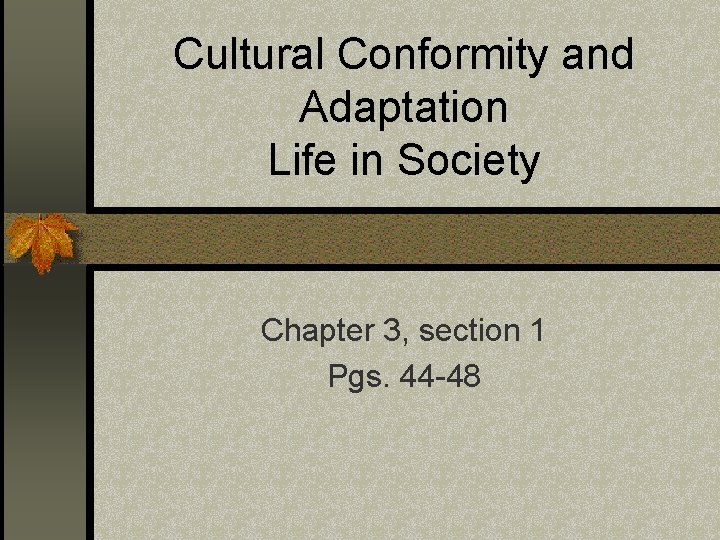 Cultural Conformity and Adaptation Life in Society Chapter 3, section 1 Pgs. 44 -48