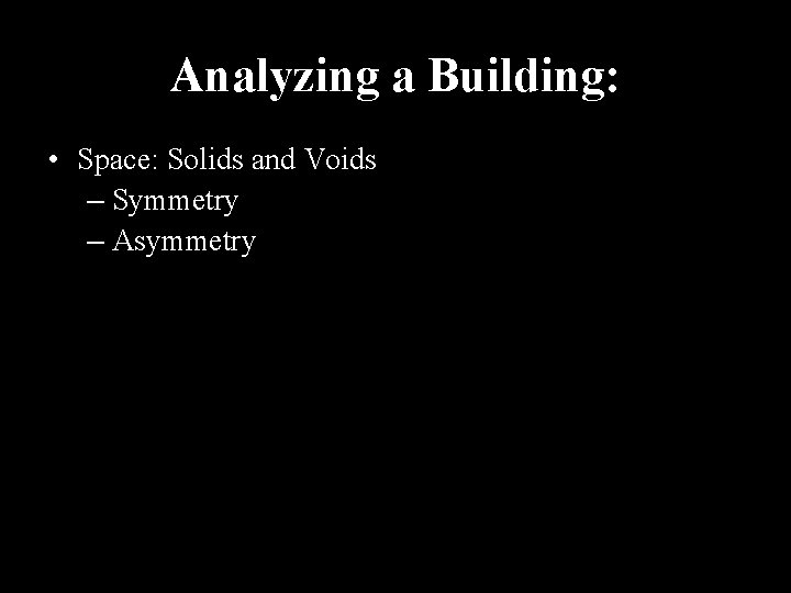 Analyzing a Building: • Space: Solids and Voids – Symmetry – Asymmetry 