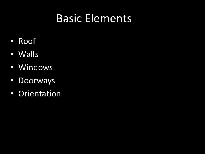 Basic Elements • • • Roof Walls Windows Doorways Orientation 