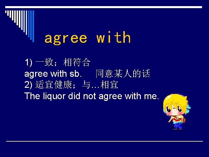 agree with 1) 一致；相符合 agree with sb. 同意某人的话 2) 适宜健康；与…相宜 The liquor did not