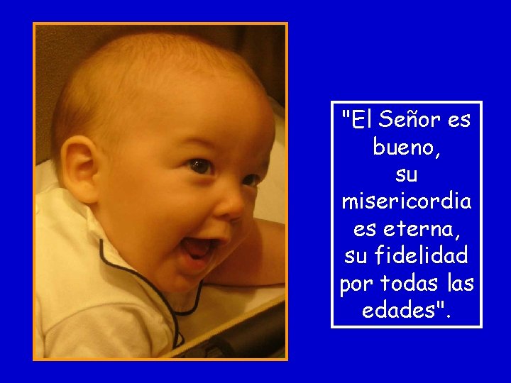 "El Señor es bueno, su misericordia es eterna, su fidelidad por todas las edades".