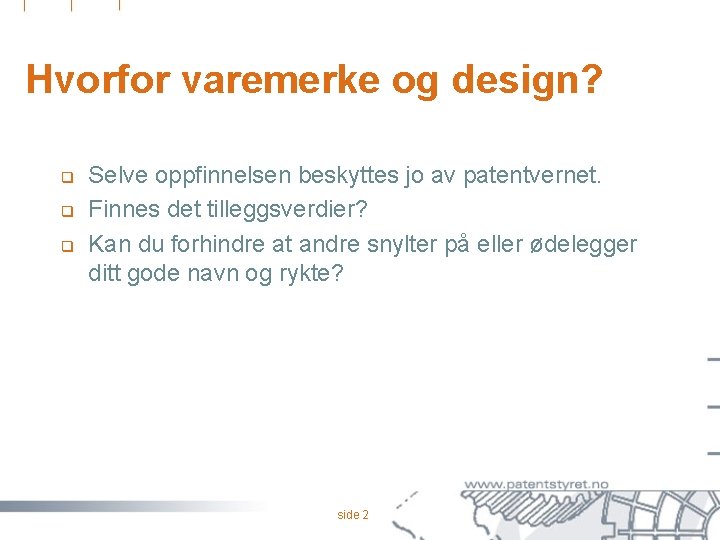 Hvorfor varemerke og design? q q q Selve oppfinnelsen beskyttes jo av patentvernet. Finnes