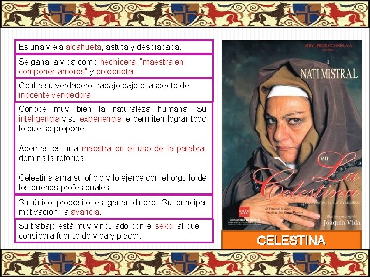 Es una vieja alcahueta, astuta y despiadada. Se gana la vida como hechicera, “maestra