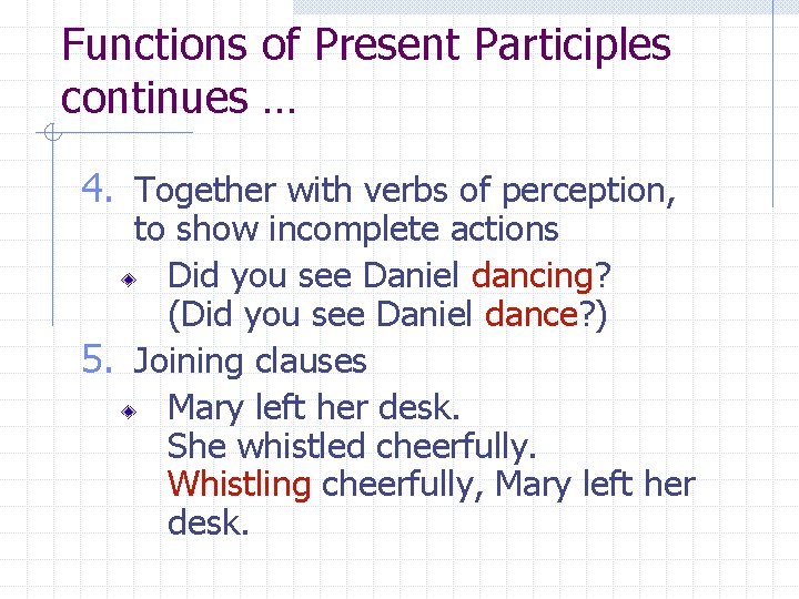 Functions of Present Participles continues … 4. Together with verbs of perception, to show