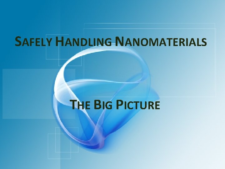 SAFELY HANDLING NANOMATERIALS THE BIG PICTURE 