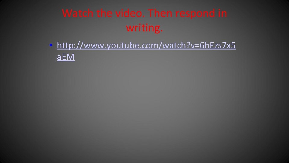 Watch the video. Then respond in writing. • http: //www. youtube. com/watch? v=6 h.