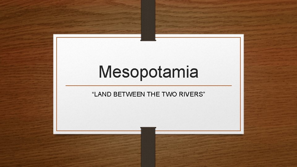 Mesopotamia “LAND BETWEEN THE TWO RIVERS” 