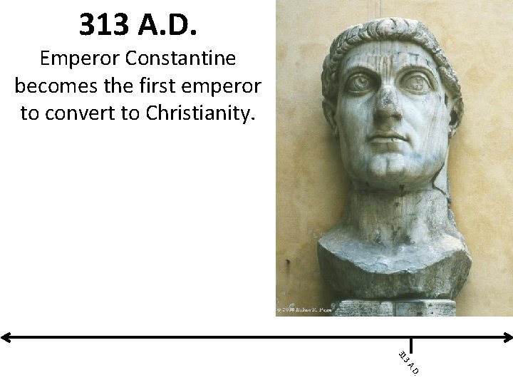 313 A. D. Emperor Constantine becomes the first emperor to convert to Christianity. .
