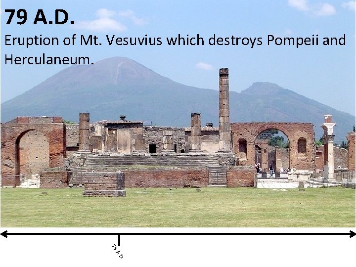 79 A. D. Eruption of Mt. Vesuvius which destroys Pompeii and Herculaneum. 79. D