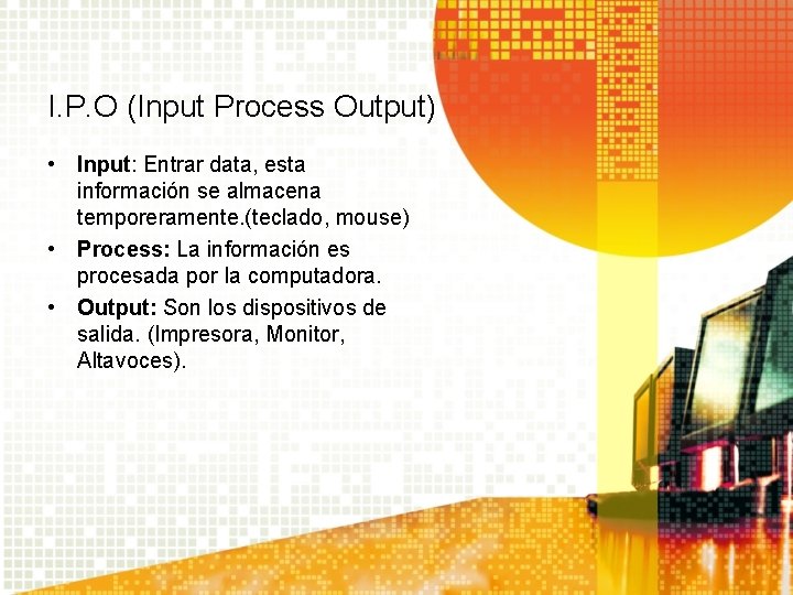 I. P. O (Input Process Output) • Input: Entrar data, esta información se almacena