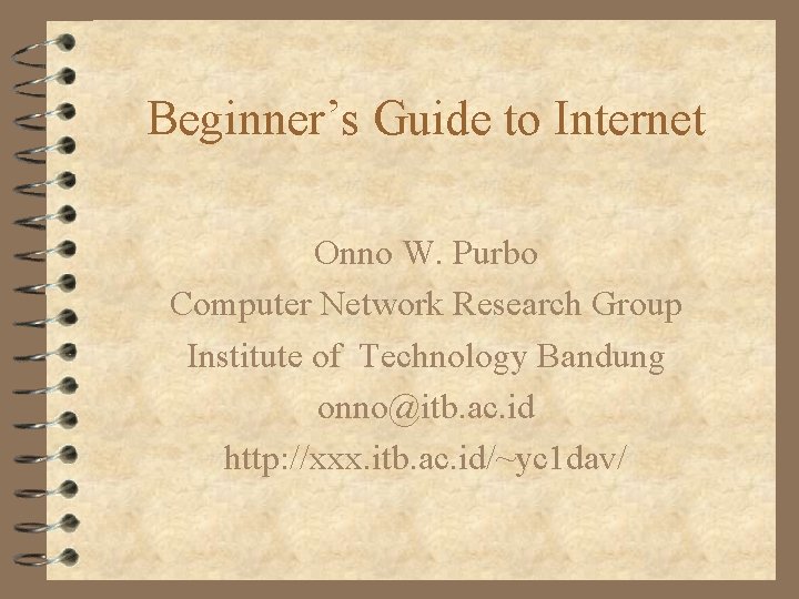 Beginner’s Guide to Internet Onno W. Purbo Computer Network Research Group Institute of Technology