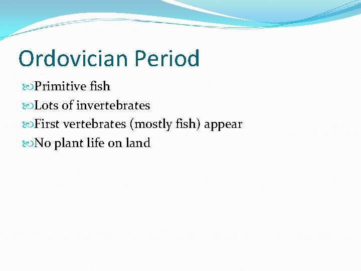 Ordovician Period Primitive fish Lots of invertebrates First vertebrates (mostly fish) appear No plant