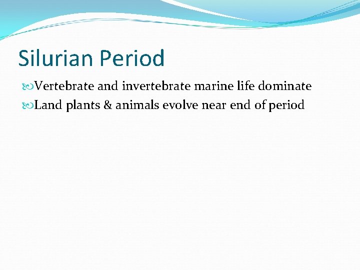 Silurian Period Vertebrate and invertebrate marine life dominate Land plants & animals evolve near