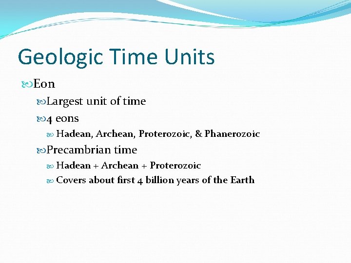 Geologic Time Units Eon Largest unit of time 4 eons Hadean, Archean, Proterozoic, &