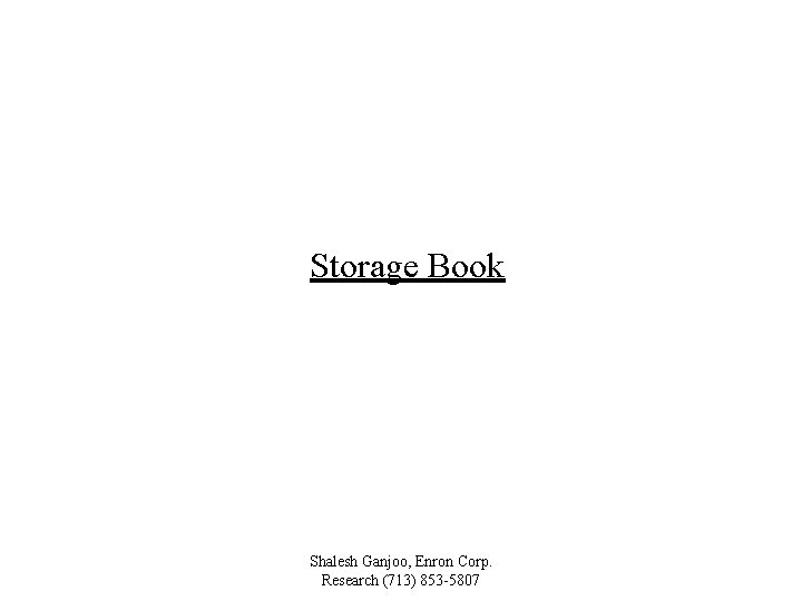 Storage Book Shalesh Ganjoo, Enron Corp. Research (713) 853 -5807 