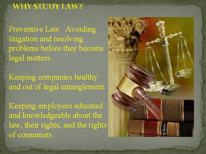 WHY STUDY LAW? Preventive Law: Avoiding litigation and resolving problems before they become legal