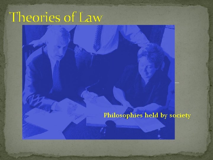 Theories of Law Philosophies held by society 