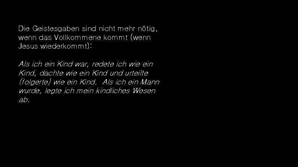 Die Geistesgaben sind nicht mehr nötig, wenn das Vollkommene kommt (wenn Jesus wiederkommt): Als