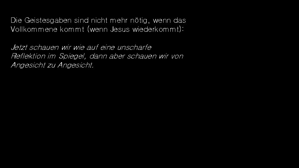 Die Geistesgaben sind nicht mehr nötig, wenn das Vollkommene kommt (wenn Jesus wiederkommt): Jetzt