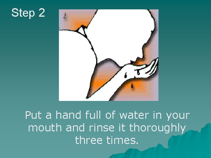 Step 2 Put a hand full of water in your mouth and rinse it