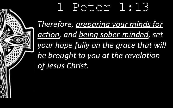 1 Peter 1: 13 Therefore, preparing your minds for action, and being sober-minded, set