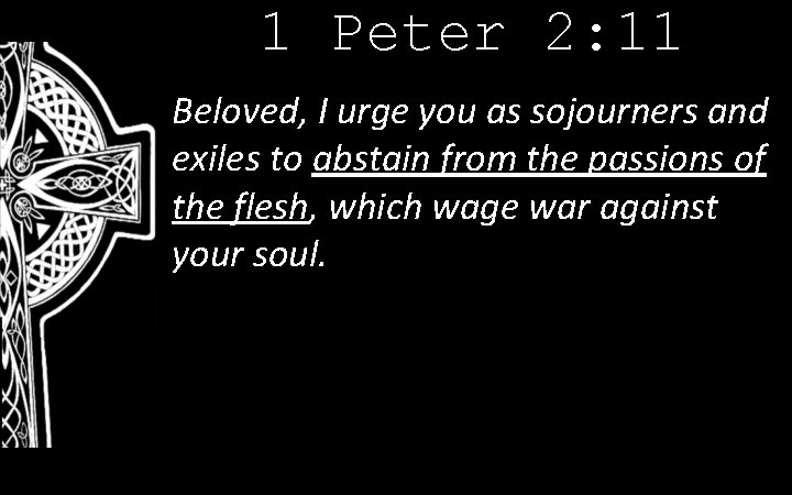 1 Peter 2: 11 Beloved, I urge you as sojourners and exiles to abstain