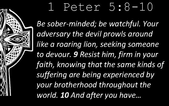 1 Peter 5: 8 -10 Be sober-minded; be watchful. Your adversary the devil prowls