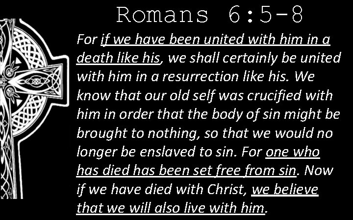 Romans 6: 5 -8 For if we have been united with him in a